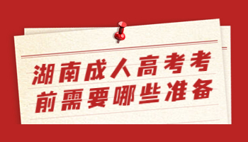 湖南成人高考考前需要哪些準備